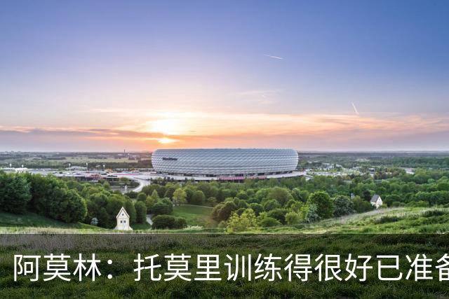 阿莫林：托莫里训练得很好已准备好上场 卡马达肯定能做出贡献